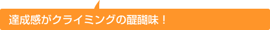 会心のクライミングをした直後の、一瞬を求めて